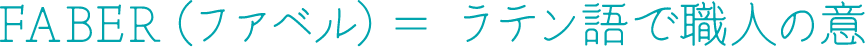 FABER（ファベル）＝ラテン語で職人の意